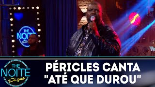 Péricles canta 'Até que durou' | The Noite (04/06/18)