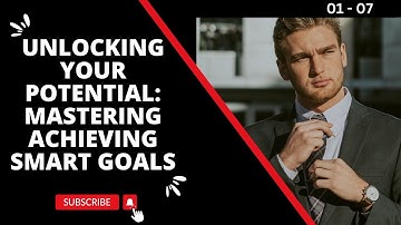 Unlocking Your Potential: Mastering Achieving SMART Goals