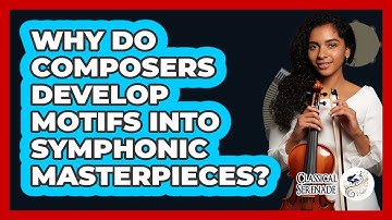 Why Do Composers Develop Motifs Into Symphonic Masterpieces? - Classical Serenade