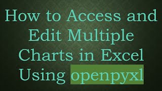 How to Access and Edit Multiple Charts in Excel Using openpyxl