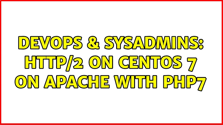 DevOps & SysAdmins: HTTP/2 on CentOS 7 on Apache with PHP7 (2 Solutions!!)