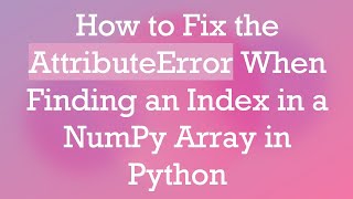 How to Fix the AttributeError When Finding an Index in a NumPy Array in Python