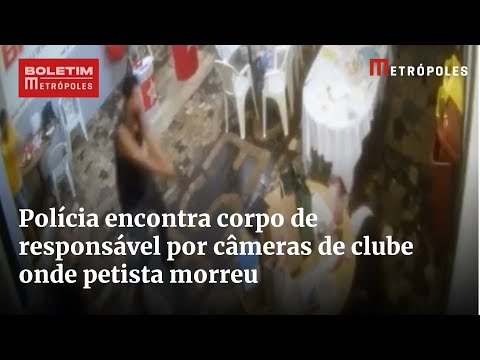 Polícia encontra corpo de responsável por câmeras de clube onde petista morreu | Boletim Metrópoles
