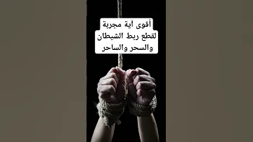 أقوى آية تقطع ربط الشيطان والسحر وجميع القيود المربوطة على الجسد 
