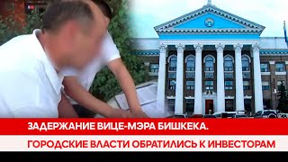 Задержание вице-мэра Бишкека. Городские власти обратились к инвесторам