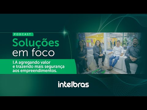 Podcast Soluções em Foco: I.A agregando valor e trazendo mais segurança aos empreendimentos @intelbras