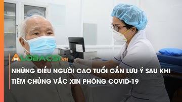 Những điều người cao tuổi cần lưu ý sau khi tiêm chủng vắc xin phòng COVID-19 | Video AloBacsi
