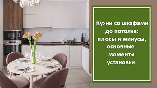 Кухни со шкафами до потолка: плюсы и минусы, основные моменты установки