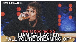 LIAM GALLAGHER - ALL YOU'RE DREAMING OF (LIVE AT BBC RADIO 2) FIRST TIME LIVE!!!