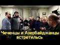 Чеченцы встретились с Азербайджанцами в Москве