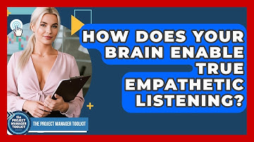 How Does Your Brain Enable True Empathetic Listening? - The Project Manager Toolkit