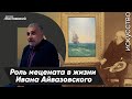 Роль мецената в жизни Ивана Айвазовского. А. Апресян