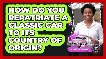 How Do You Repatriate A Classic Car To Its Country Of Origin? - Car Collector Enthusiasts