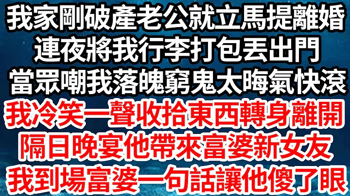 我家刚破产老公就立马提离婚，连夜将我行李打包丢出门，当众嘲我落魄穷鬼太晦气快滚，我冷笑一声收拾东西转身离开，隔日晚宴他带来富婆新女友，我到场富婆一句话让他傻了眼【伦理】【都市】 - 天天要闻