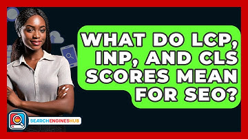 What Do LCP, INP, And CLS Scores Mean For SEO? - SearchEnginesHub.com