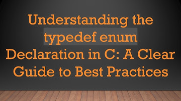 Understanding the typedef enum Declaration in C: A Clear Guide to Best Practices