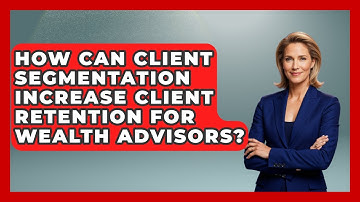 How Can Client Segmentation Increase Client Retention for Wealth Advisors?