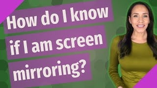 How do I know if I am screen mirroring?