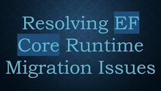 Resolving EF Core Runtime Migration Issues