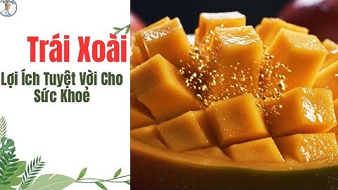 Công Dụng Của Trái Xoài: Lợi Ích Tuyệt Vời Cho Sức Khoẻ