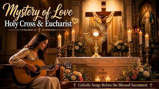 Holy Cross and Eucharist, Mystery of Love 🤍 Catholic Songs Before the Blessed Sacrament |Adoration