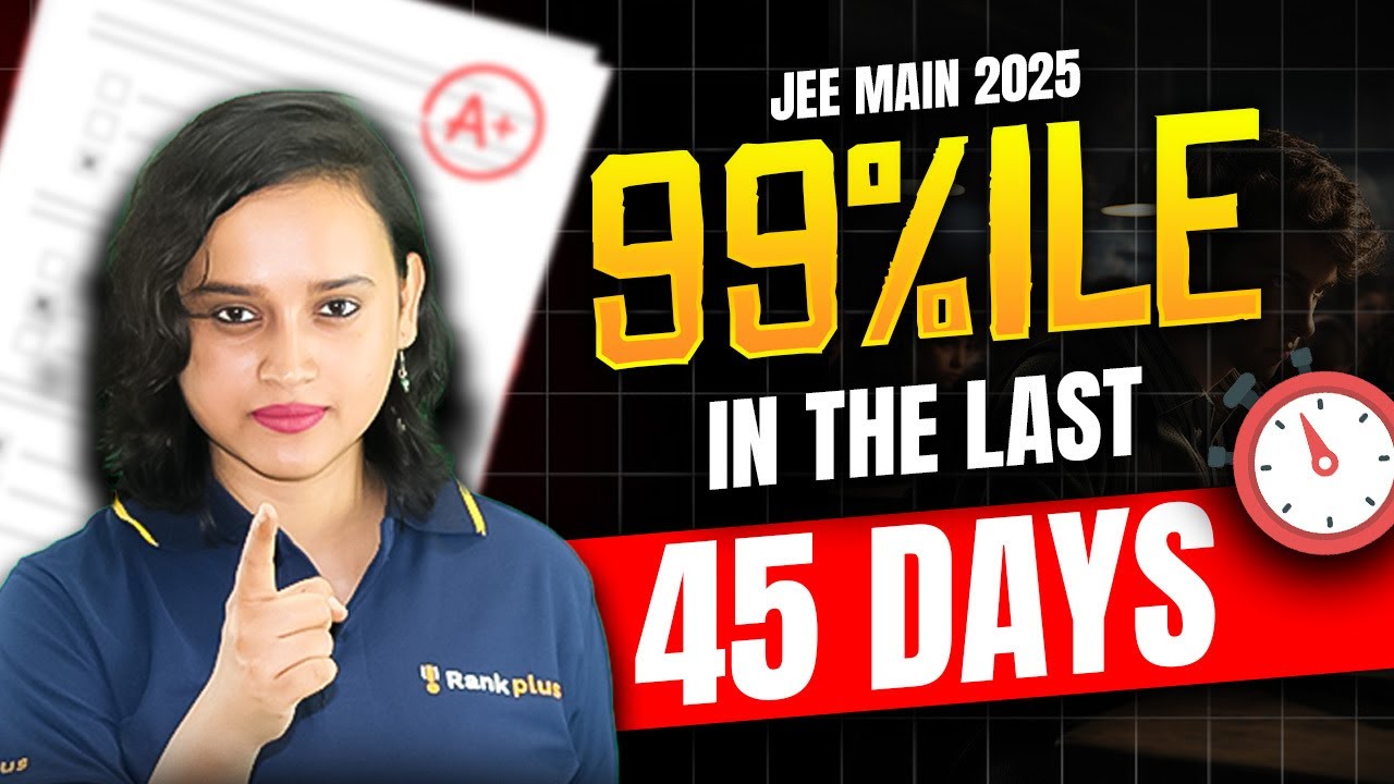 How to Get 99 Percentile in Last 45 Days | JEE Main 2025 Strategy by ...