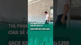 Thị phạm trực tiếp, chia sẻ cách lát gạch khổ lớn 1200x1200