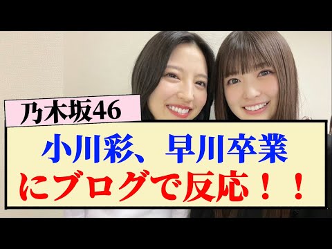 【乃木坂46】小川彩、早川卒業にブログで反応！！