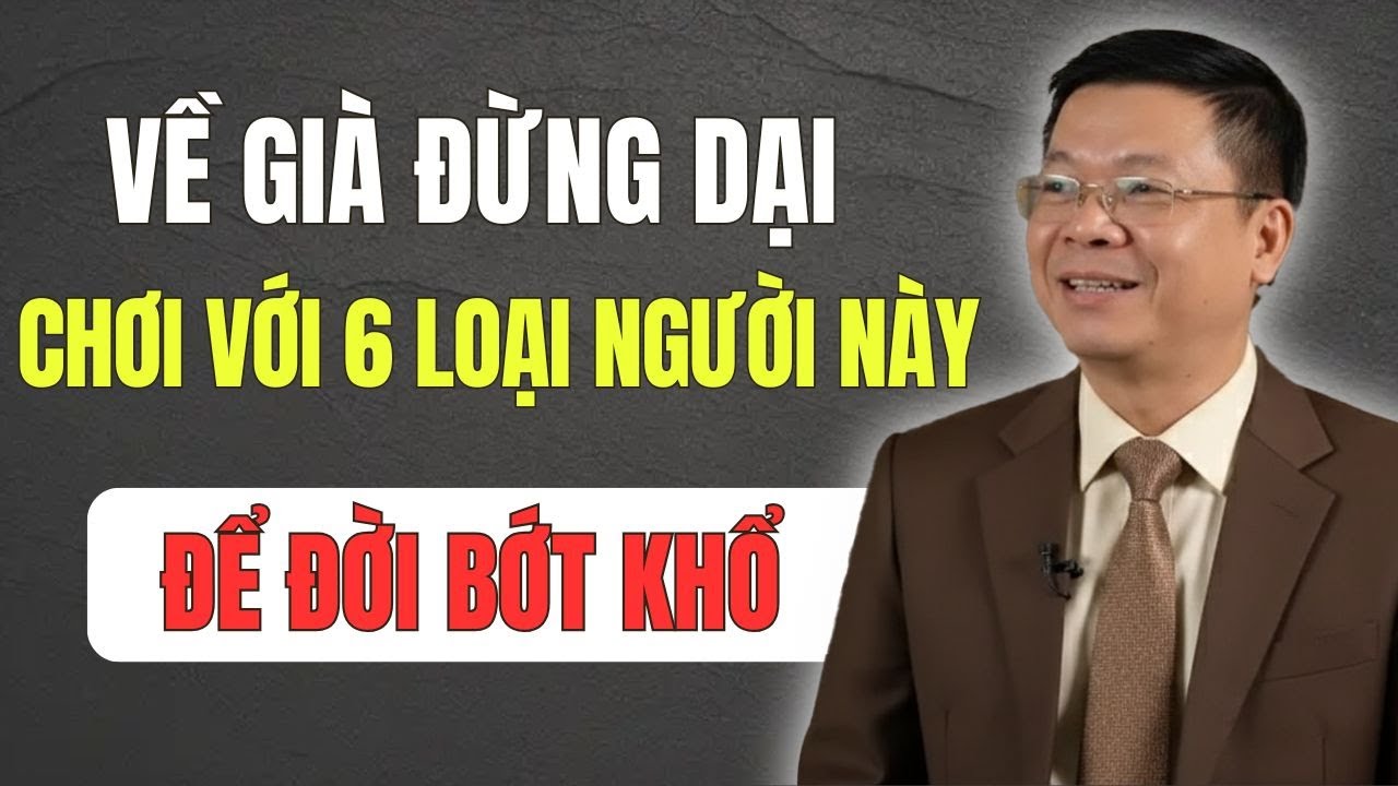 Tuổi Già Đừng Dại Chơi Với 6 Loại Người Này - Nhất Định Phải Nghe