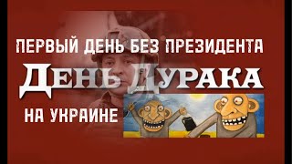 ПЕРВЫЙ ДЕНЬ БЕЗ ПРЕЗИДЕНТА НА УКРАИНЕ. ДЕНЬ ДУРАКА.