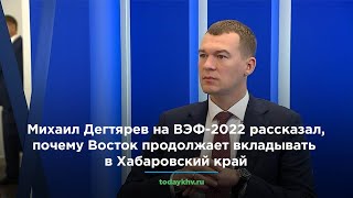 Михаил Дегтярев на ВЭФ-2022 рассказал, почему Восток продолжает вкладывать в Хабаровский край