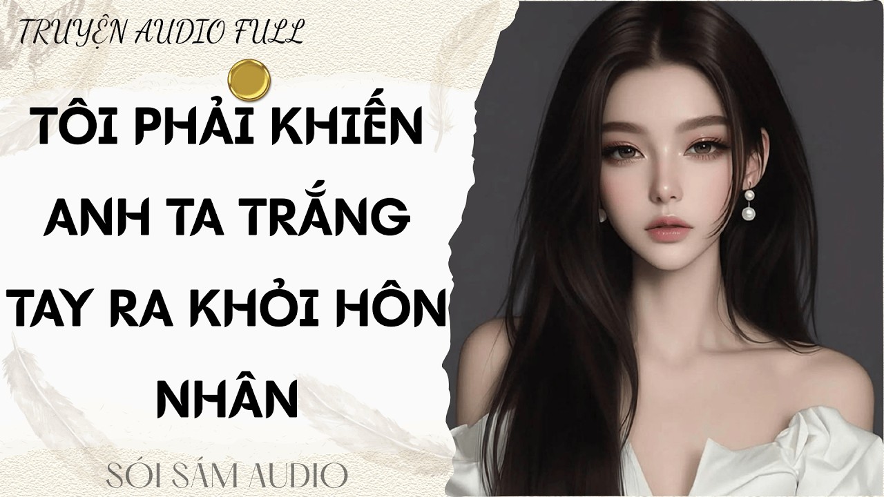 TRUYỆN AUDIO FULL || SÓI SÁM AUDIO SỐ 131 - TÔI PHẢI KHIẾN ANH TA TRẮNG TAY RA KHỎI HÔN NHÂN