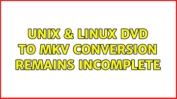 Unix & Linux: DVD to MKV conversion remains incomplete (2 Solutions!!)