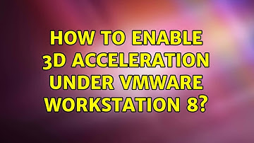 How to enable 3D acceleration under VMware workstation 8? (2 Solutions!!)