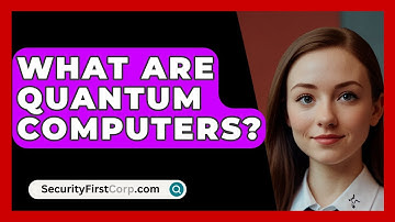 What Are Quantum Computers? - SecurityFirstCorp.com