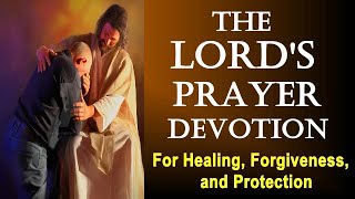 THE LORD'S PRAYER DEVOTION FOR HEALING FORGIVENESS AND PROTECTION