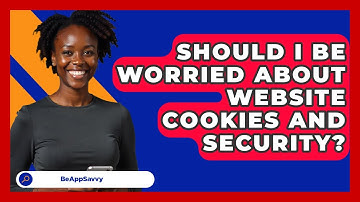 Should I Be Worried About Website Cookies And Security? - Be App Savvy