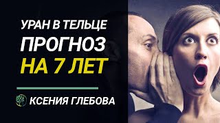 УРАН В ТЕЛЬЦЕ. Прогноз по Знакам Зодиака на 7 лет. Ксения Глебова.