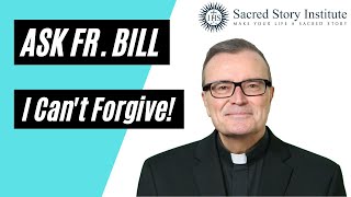 I Cant Forgive - Ask Fr. Bill