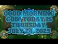 GOOD MORNING GOD TODAY IS THURSDAY JULY 24 2025 Deus God Dios Amor Love Fé Jesus Hope GOOD MORNING GOD TODAY IS THURSDAY JULY 24 2025 Deus God Dios Amor Love Fé Jesus Hope