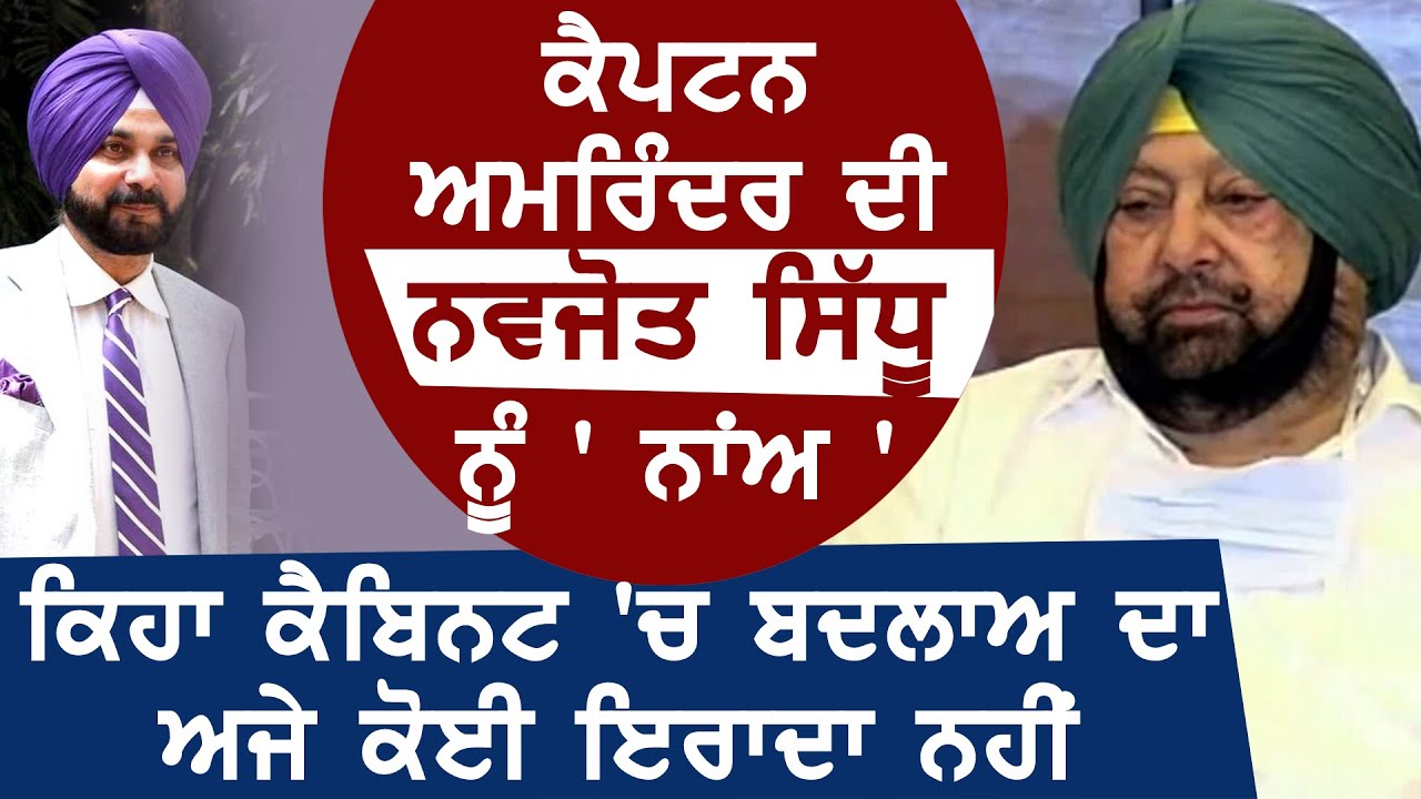 CM Captain की Navjot Sidhu को ` ना ` ,बोले Cabinet में बदलाव का अभी कोई ईरादा नहीं