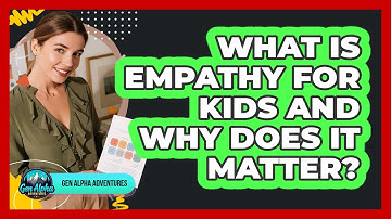 What Is Empathy For Kids And Why Does It Matter? - Gen Alpha Adventures