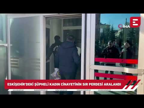 Eskişehir'deki şüpheli kadın cinayetinin sır perdesi aralandı