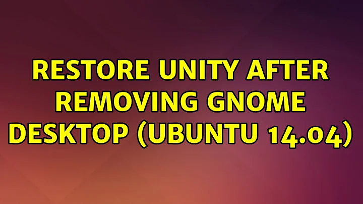Ubuntu: Restore unity after removing gnome desktop (Ubuntu 14.04)