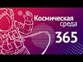 Космическая среда № 365 // ExoMars-2022, «Союз-5», МКС-67