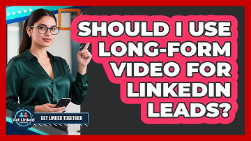 Should I Use Long-Form Video For LinkedIn Leads?