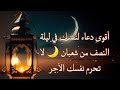 الدعاء الذي لا ي ر د في ليلة النصف من شعبان أدع به لنفسك ت ستجاب بإذن الله 