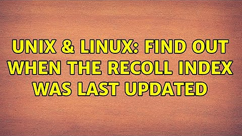 Unix & Linux: Find out when the recoll index was last updated