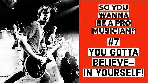 YOU GOTTA BELIEVE- IN YOURSELF! So You Wanna Be A Pro Musician #7