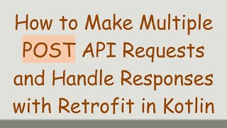 How to Make Multiple POST API Requests and Handle Responses with Retrofit in Kotlin